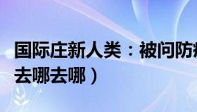 国际庄新人类：被问防疫要求（交警挥手：想去哪去哪）