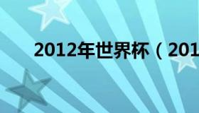 2012年世界杯（2012年世界杯时间）