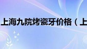 上海九院烤瓷牙价格（上海十院烤瓷牙价格表