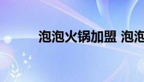 泡泡火锅加盟 泡泡火锅加盟电话