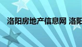 洛阳房地产信息网 洛阳房地产信息网查询