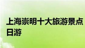 上海崇明十大旅游景点（崇明一日游怎么玩一日游