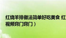 红烧羊排做法简单好吃美食 红烧羊排的做法 最正宗的做法视频窍门窍门）