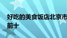 好吃的美食饭店北京市 北京美食饭店排行榜前十