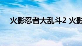 火影忍者大乱斗2 火影忍者大乱斗手游）