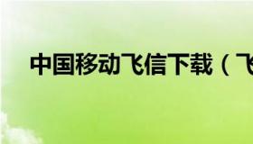 中国移动飞信下载（飞信通手机版下载）