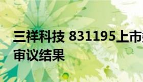 三祥科技 831195上市委员会2022年第66次审议结果