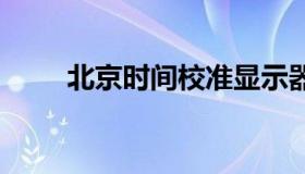 北京时间校准显示器全屏 全屏显示