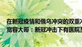 在新冠疫情和俄乌冲突的双重冲击下全球面临多重危机有（宽容大哥：新冠冲击下有医院至少一半医生感染）