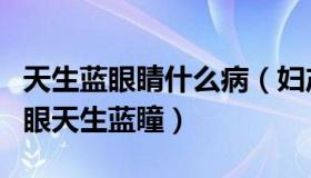 天生蓝眼睛什么病（妇产科的陈大夫：女孩右眼天生蓝瞳）