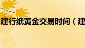 建行纸黄金交易时间（建行纸黄金交易时间段