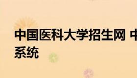 中国医科大学招生网 中国医科大学招生管理系统