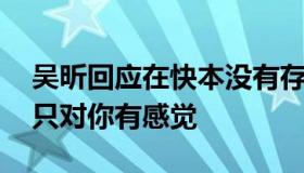 吴昕回应在快本没有存在感 快乐大本营吴昕只对你有感觉