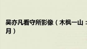 吴亦凡看守所影像（木枫一山：吴亦凡已在看守所度过16个月）