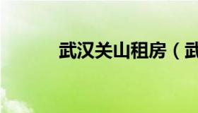 武汉关山租房（武汉光谷租房）