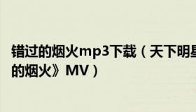 错过的烟火mp3下载（天下明星大侦探：周杰伦新歌《错过的烟火》MV）