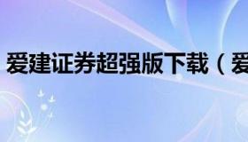 爱建证券超强版下载（爱建证券手机版下载）