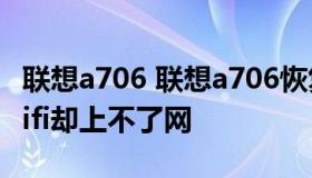 联想a706 联想a706恢复出厂设置后能连上wifi却上不了网