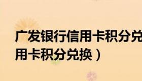 广发银行信用卡积分兑换礼品 广发银行卡信用卡积分兑换）