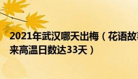 2021年武汉哪天出梅（花语故事666666：武汉今年出梅以来高温日数达33天）