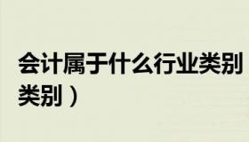 会计属于什么行业类别（会计学属于什么行业类别）