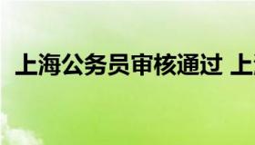 上海公务员审核通过 上海公务员面试审核）