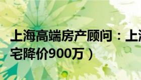 上海高端房产顾问：上海豪宅市场降温（有豪宅降价900万）