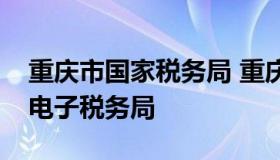 重庆市国家税务局 重庆市国家税务局12366电子税务局