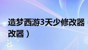 造梦西游3天少修改器（造梦西游三好用的修改器）