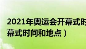 2021年奥运会开幕式时间（2021年奥运会开幕式时间和地点）