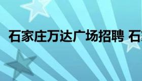 石家庄万达广场招聘 石家庄万达招聘信息）