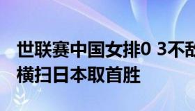 世联赛中国女排0 3不敌日本（中国女排3比0横扫日本取首胜