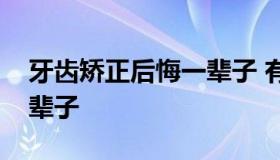 牙齿矫正后悔一辈子 有没有牙齿矫正后悔一辈子