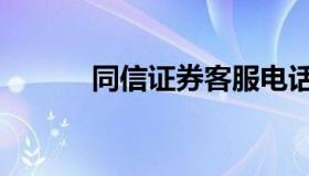 同信证券客服电话（同信证券）