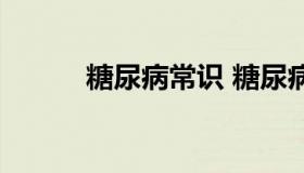 糖尿病常识 糖尿病常识及误区）