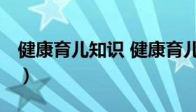 健康育儿知识 健康育儿知识大全 幼儿园中班）