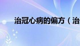 治冠心病的偏方（治冠心病偏方3个）