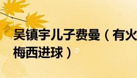 吴镇宇儿子费曼（有火VIVA：吴镇宇反思被梅西进球）