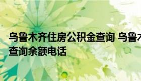 乌鲁木齐住房公积金查询 乌鲁木齐住房公积金查询个人账户查询余额电话