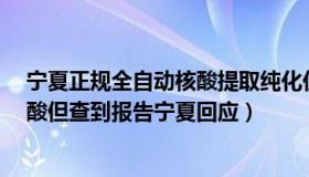 宁夏正规全自动核酸提取纯化仪采购（聪明扑克z：未做核酸但查到报告宁夏回应）