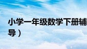 小学一年级数学下册辅导（小学1年级数学辅导）