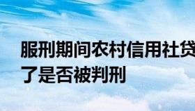 服刑期间农村信用社贷款 该信用社贷款还不了是否被判刑