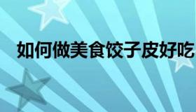 如何做美食饺子皮好吃 饺子皮怎样做美食