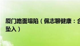 厦门路面塌陷（佩志聊健康：合肥一路面发生塌陷有人骑车坠入）