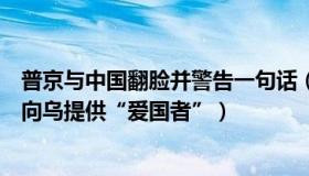 普京与中国翻脸并警告一句话（清风归来客：普京回应美将向乌提供“爱国者”）