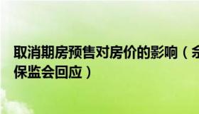 取消期房预售对房价的影响（佘宗明：期房预售该取消吗银保监会回应）