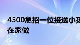 4500急招一位接送小孩阿姨 手工活150一天在家做