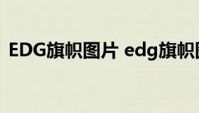 EDG旗帜图片 edg旗帜图片高清壁纸可保存