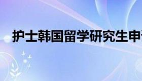 护士韩国留学研究生申请 韩国护理研究生