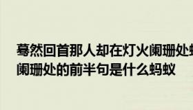 蓦然回首那人却在灯火阑珊处蚂蚁 暮然回首,那人却在灯火阑珊处的前半句是什么蚂蚁